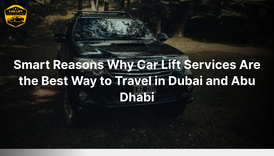 Smart Reasons Why Car Lift Services Are the Best Way to Travel in Dubai